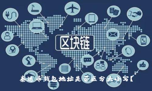 泰达币钱包地址是否区分大小写？